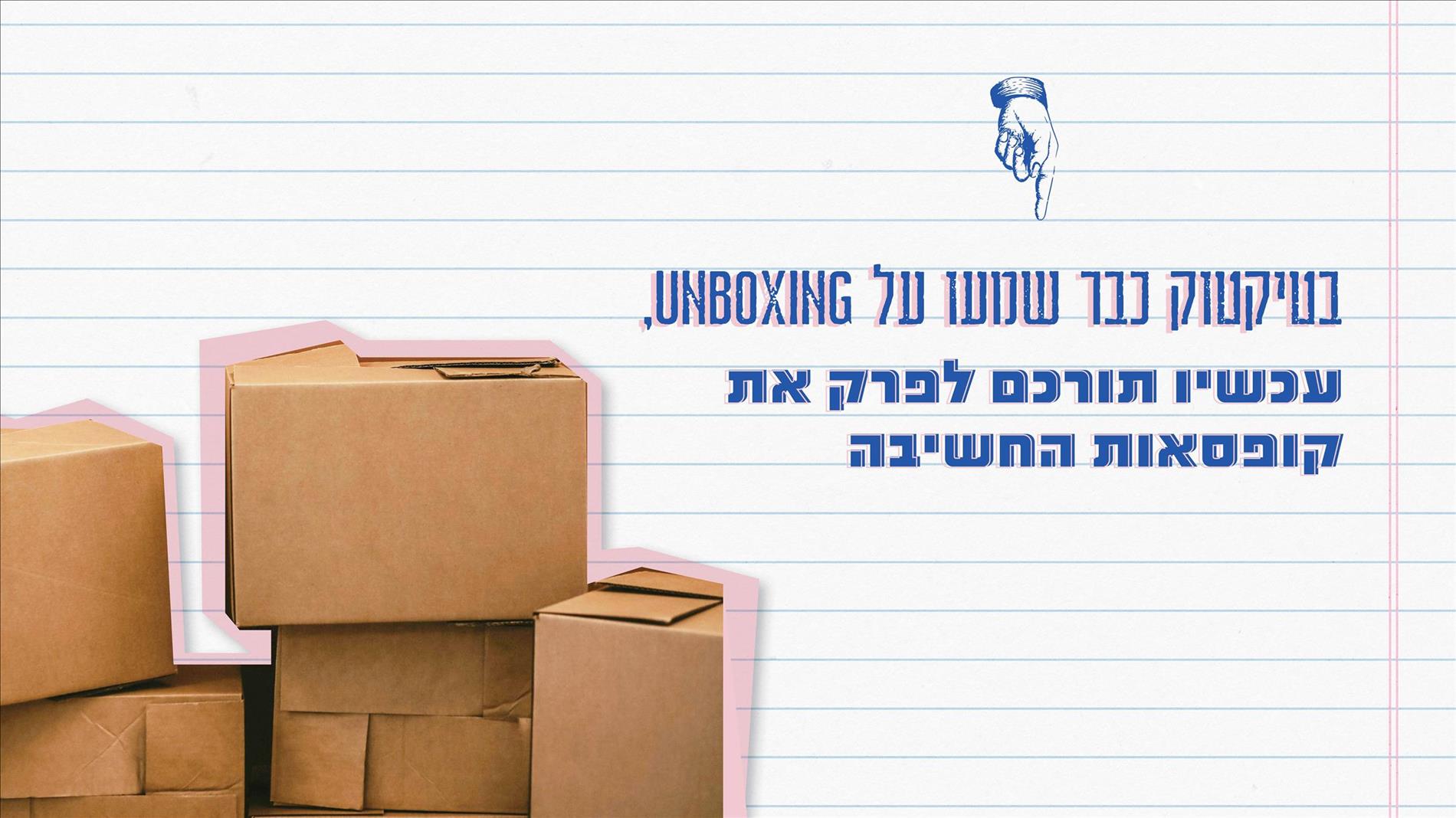 בטיקטוק כבר שמעו על Unboxing, עכשיו תורכם לפרק את קופסאות החשיבה