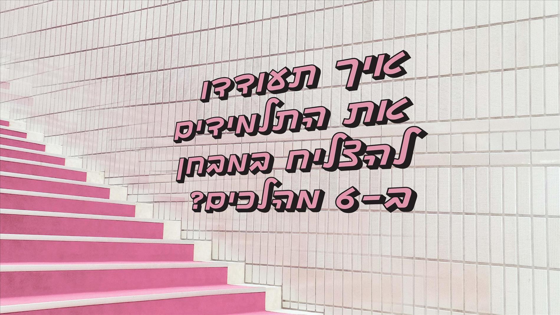 איך תעודדו את התלמידים להצליח במבחן ב-6 מהלכים?